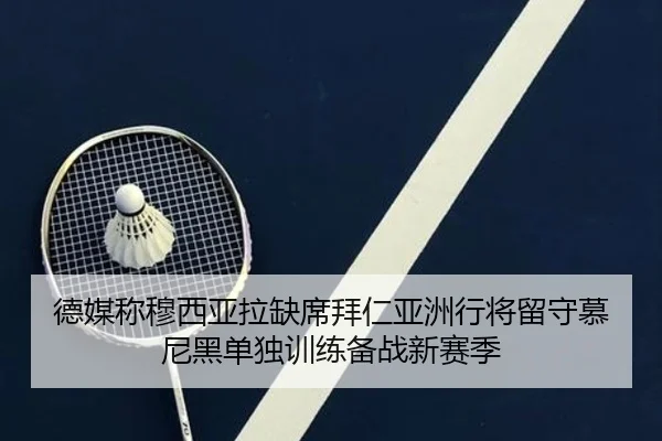 德媒称穆西亚拉缺席拜仁亚洲行将留守慕尼黑单独训练备战新赛季